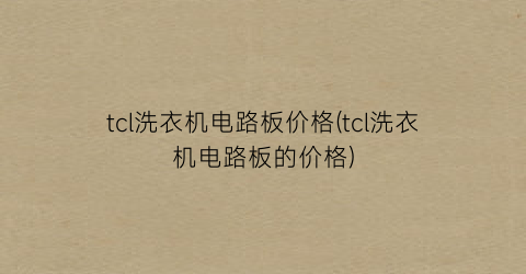tcl洗衣机电路板价格(tcl洗衣机电路板的价格)