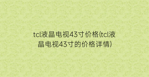 tcl液晶电视43寸价格(tcl液晶电视43寸的价格详情)