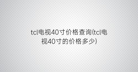 tcl电视40寸价格查询(tcl电视40寸的价格多少)