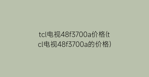 tcl电视48f3700a价格(tcl电视48f3700a的价格)
