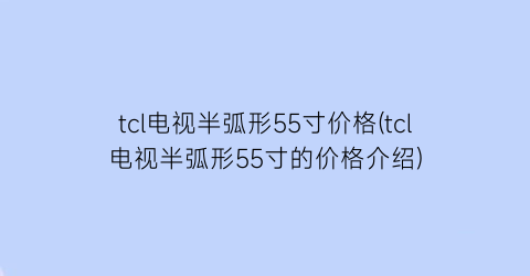 tcl电视半弧形55寸价格(tcl电视半弧形55寸的价格介绍)