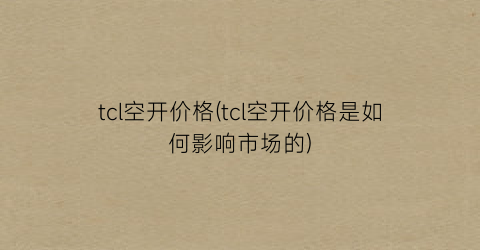 tcl空开价格(tcl空开价格是如何影响市场的)