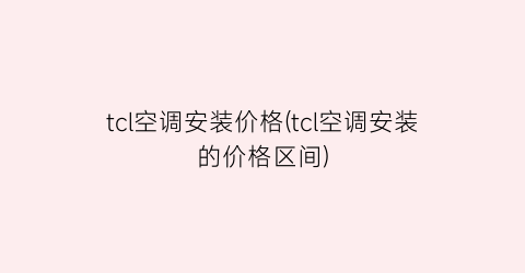 tcl空调安装价格(tcl空调安装的价格区间)