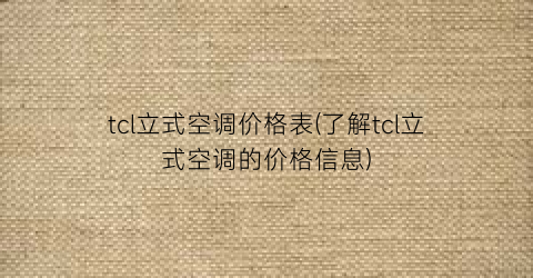 “tcl立式空调价格表(了解tcl立式空调的价格信息)