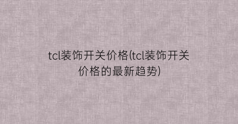 tcl装饰开关价格(tcl装饰开关价格的最新趋势)