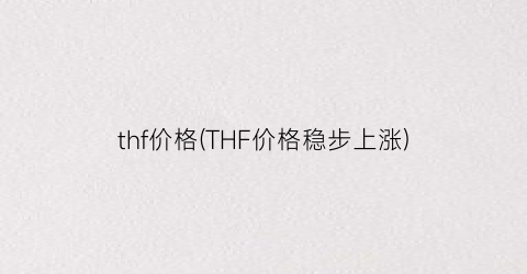 thf价格(THF价格稳步上涨)