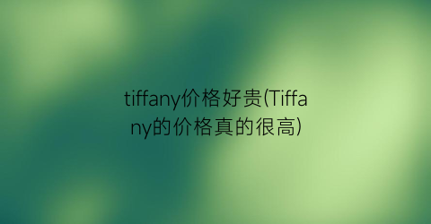 tiffany价格好贵(Tiffany的价格真的很高)