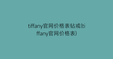 tiffany官网价格表钻戒(tiffany官网价格表)