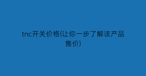 tnc开关价格(让你一步了解该产品售价)