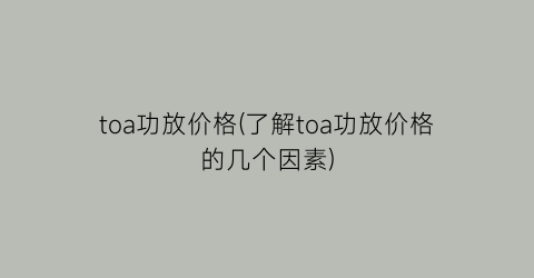 toa功放价格(了解toa功放价格的几个因素)