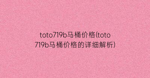toto719b马桶价格(toto719b马桶价格的详细解析)