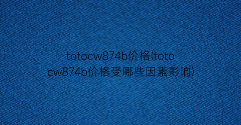 totocw874b价格(totocw874b价格受哪些因素影响)