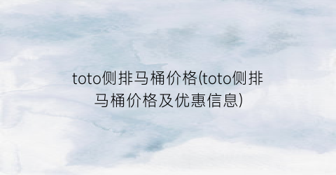 toto侧排马桶价格(toto侧排马桶价格及优惠信息)