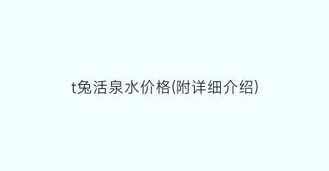t兔活泉水价格(附详细介绍)