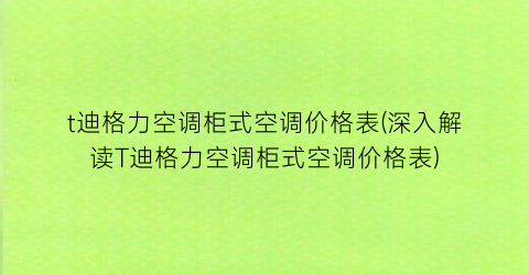 t迪格力空调柜式空调价格表(深入解读T迪格力空调柜式空调价格表)