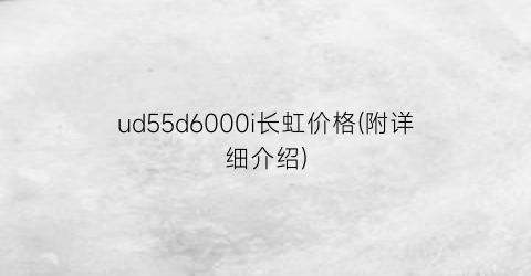 ud55d6000i长虹价格(附详细介绍)