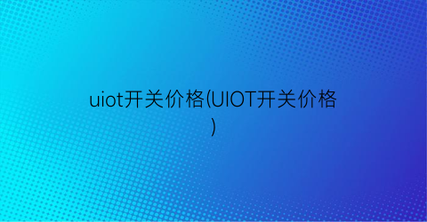 uiot开关价格(UIOT开关价格)