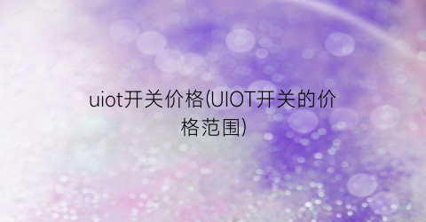 uiot开关价格(UIOT开关的价格范围)