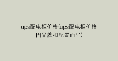 “ups配电柜价格(ups配电柜价格因品牌和配置而异)