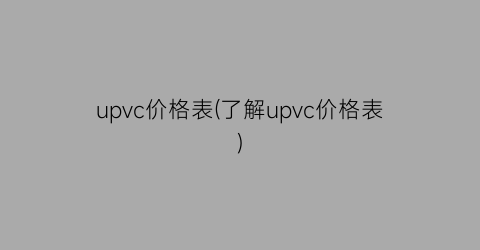 upvc价格表(了解upvc价格表)
