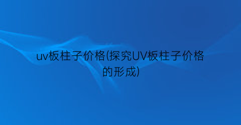 uv板柱子价格(探究UV板柱子价格的形成)