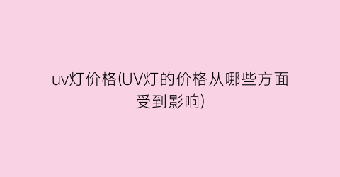 “uv灯价格(UV灯的价格从哪些方面受到影响)