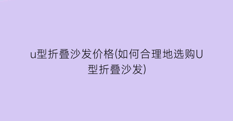 u型折叠沙发价格(如何合理地选购U型折叠沙发)