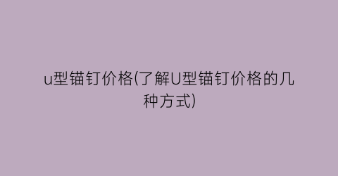 u型锚钉价格(了解U型锚钉价格的几种方式)