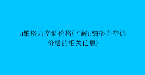 u铂格力空调价格(了解u铂格力空调价格的相关信息)