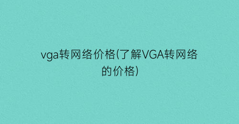 vga转网络价格(了解VGA转网络的价格)