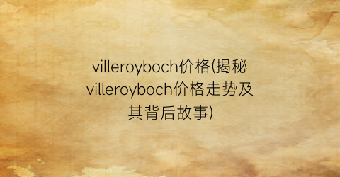 villeroyboch价格(揭秘villeroyboch价格走势及其背后故事)