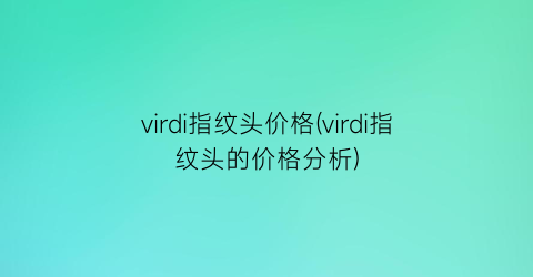 virdi指纹头价格(virdi指纹头的价格分析)