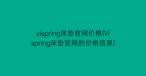 vispring床垫官网价格(Vispring床垫官网的价格信息)