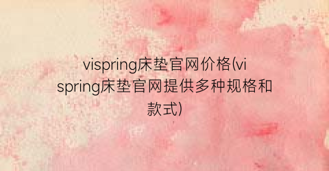 vispring床垫官网价格(vispring床垫官网提供多种规格和款式)