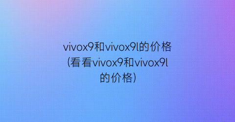 vivox9和vivox9l的价格(看看vivox9和vivox9l的价格)