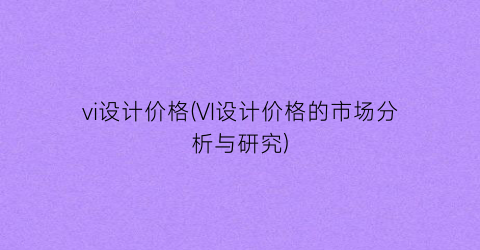 vi设计价格(VI设计价格的市场分析与研究)