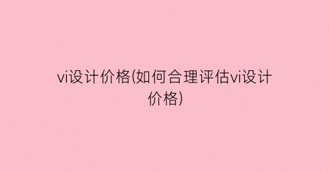 vi设计价格(如何合理评估vi设计价格)
