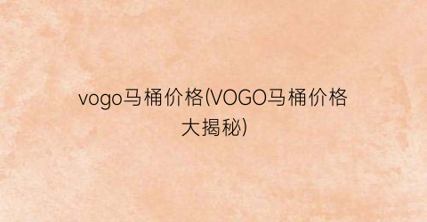 vogo马桶价格(VOGO马桶价格大揭秘)