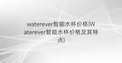 waterever智能水杯价格(Waterever智能水杯价格及其特点)