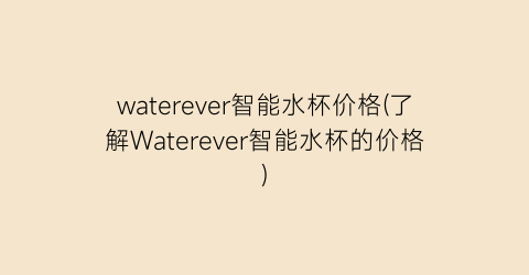 waterever智能水杯价格(了解Waterever智能水杯的价格)