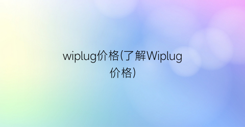 wiplug价格(了解Wiplug价格)
