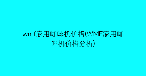 wmf家用咖啡机价格(WMF家用咖啡机价格分析)