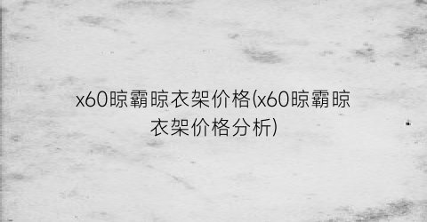 x60晾霸晾衣架价格(x60晾霸晾衣架价格分析)