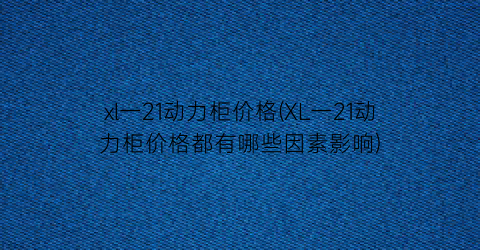 xl一21动力柜价格(XL一21动力柜价格都有哪些因素影响)