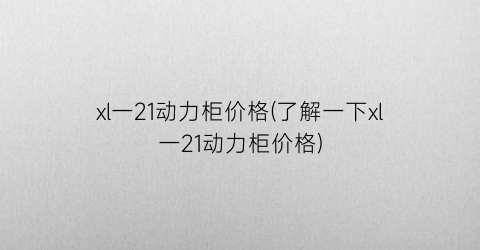 xl一21动力柜价格(了解一下xl一21动力柜价格)
