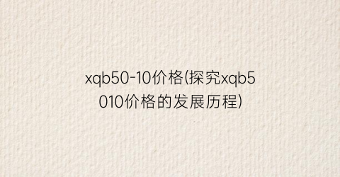 xqb50-10价格(探究xqb5010价格的发展历程)