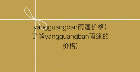 “yangguangban雨篷价格(了解yangguangban雨篷的价格)