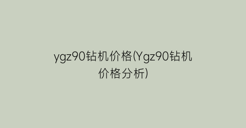 ygz90钻机价格(Ygz90钻机价格分析)