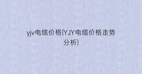 yjv电缆价格(YJY电缆价格走势分析)