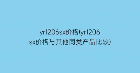 yr1206sx价格(yr1206sx价格与其他同类产品比较)